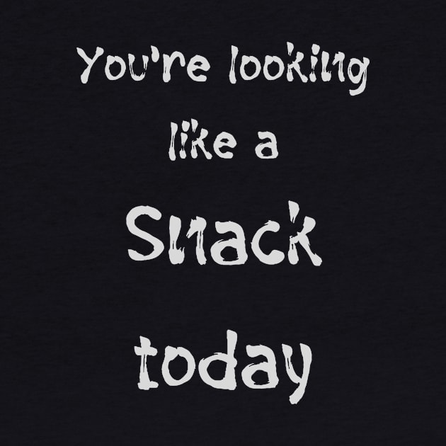 You're Looking Like a SNACK Today (white text) by PersianFMts